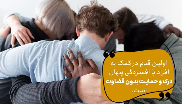اولین قدم در کمک به افراد با افسردگی پنهان درک و حمایت بدون قضاوت است.